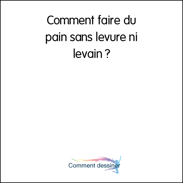 Comment faire du pain sans levure ni levain